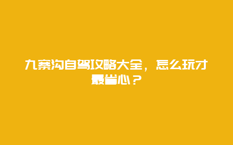 九寨沟自驾攻略大全，怎么玩才最省心？