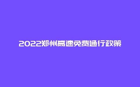 2022郑州高速免费通行政策