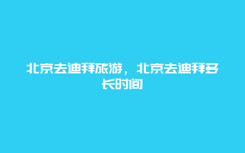 北京去迪拜旅游，北京去迪拜多长时间