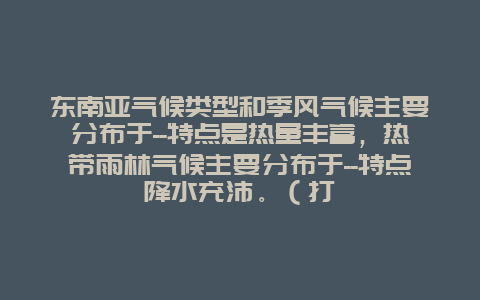 东南亚气候类型和季风气候主要分布于–特点是热量丰富，热带雨林气候主要分布于–特点降水充沛。（打