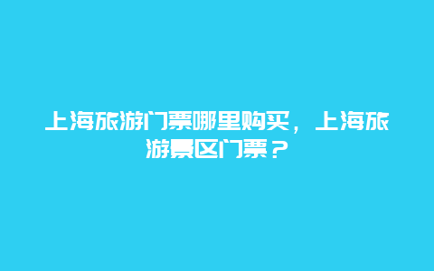 上海旅游门票哪里购买，上海旅游景区门票？