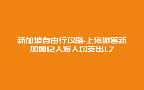 新加坡自由行攻略-上海游客新加坡12人游人均支出1.7