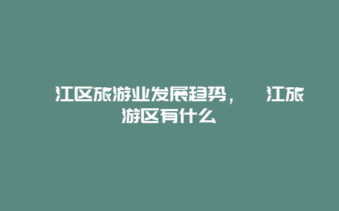 綦江区旅游业发展趋势，綦江旅游区有什么