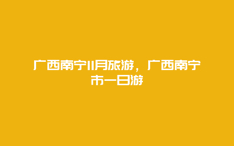 广西南宁11月旅游，广西南宁市一日游