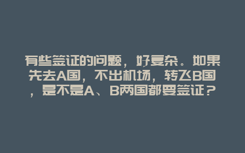 有些签证的问题，好复杂。如果先去A国，不出机场，转飞B国，是不是A、B两国都要签证？