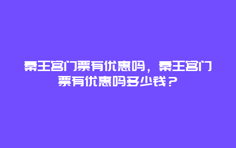 秦王宫门票有优惠吗，秦王宫门票有优惠吗多少钱？