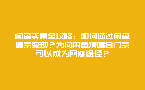 闲鱼卖票全攻略：如何通过闲鱼售票变现？为何闲鱼演唱会门票可以成为网赚途径？