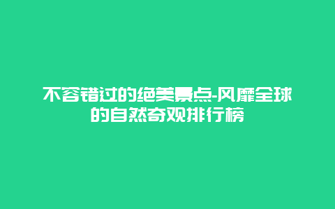 不容错过的绝美景点-风靡全球的自然奇观排行榜