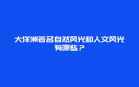 大洋洲著名自然风光和人文风光有哪些？