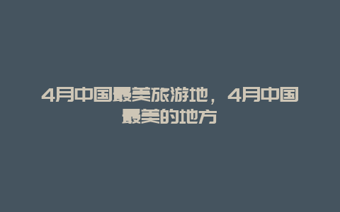 4月中国最美旅游地，4月中国最美的地方