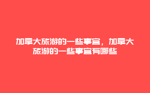 加拿大旅游的一些事宜，加拿大旅游的一些事宜有哪些