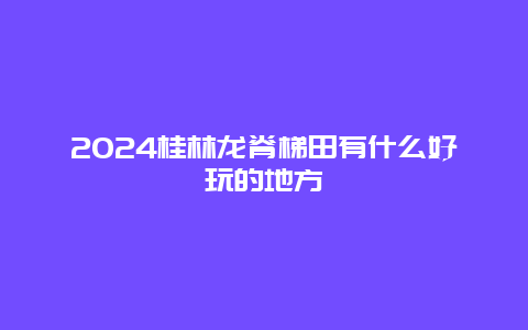 2024桂林龙脊梯田有什么好玩的地方