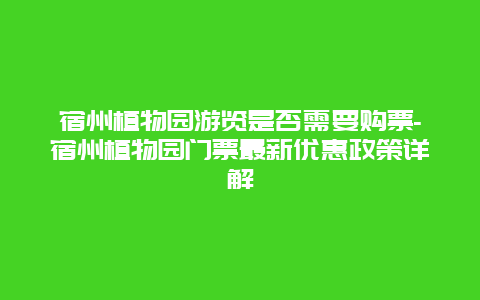 宿州植物园游览是否需要购票-宿州植物园门票最新优惠政策详解