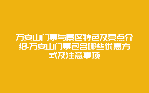 万安山门票与景区特色及亮点介绍-万安山门票包含哪些优惠方式及注意事项