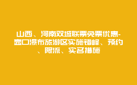 山西、河南双城联票免票优惠-壶口瀑布旅游区实施错峰、预约、限流、实名措施