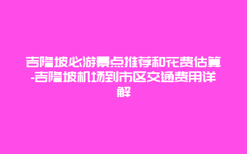 吉隆坡必游景点推荐和花费估算-吉隆坡机场到市区交通费用详解