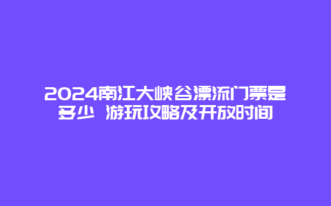 2024南江大峡谷漂流门票是多少 游玩攻略及开放时间