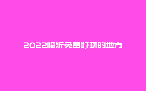 2022临沂免费好玩的地方