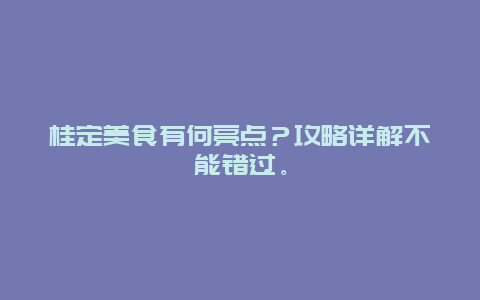 桂定美食有何亮点？攻略详解不能错过。