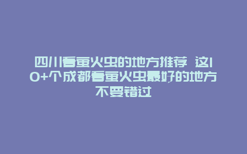 四川看萤火虫的地方推荐 这10+个成都看萤火虫最好的地方不要错过