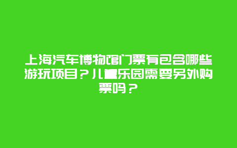 上海汽车博物馆门票有包含哪些游玩项目？儿童乐园需要另外购票吗？