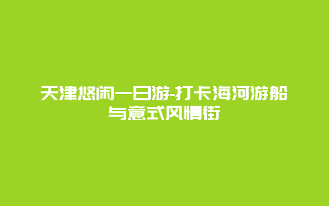 天津悠闲一日游-打卡海河游船与意式风情街