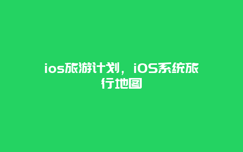 ios旅游计划，iOS系统旅行地图