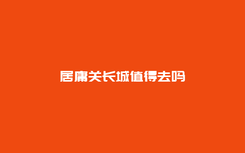 居庸关长城值得去吗