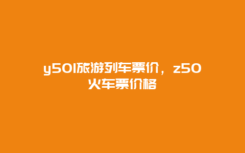 y501旅游列车票价，z50火车票价格