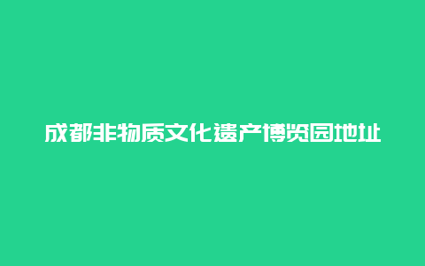 成都非物质文化遗产博览园地址