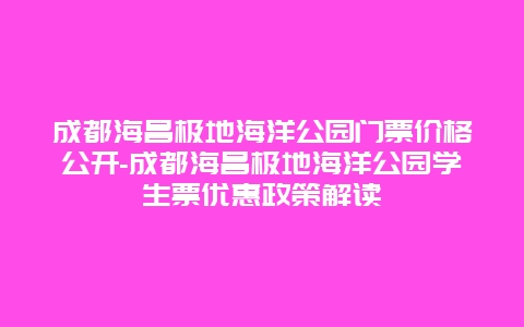 成都海昌极地海洋公园门票价格公开-成都海昌极地海洋公园学生票优惠政策解读