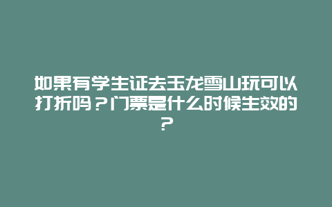 如果有学生证去玉龙雪山玩可以打折吗？门票是什么时候生效的？