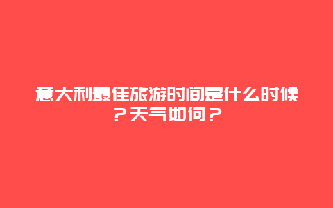 意大利最佳旅游时间是什么时候？天气如何？