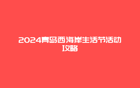 2024青岛西海岸生活节活动攻略