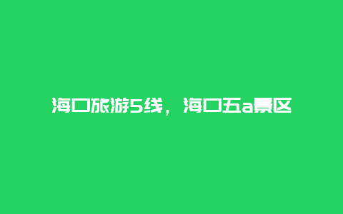 海口旅游5线，海口五a景区