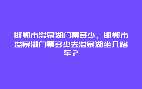 邯郸市溢泉湖门票多少，邯郸市溢泉湖门票多少去溢泉湖坐几路车？