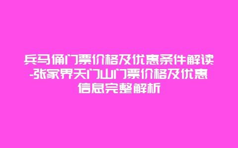 兵马俑门票价格及优惠条件解读-张家界天门山门票价格及优惠信息完整解析