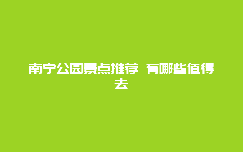 南宁公园景点推荐 有哪些值得去