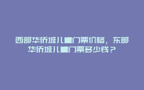 西部华侨城儿童门票价格，东部华侨城儿童门票多少钱？