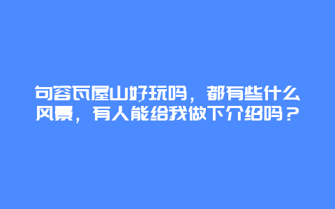 句容瓦屋山好玩吗，都有些什么风景，有人能给我做下介绍吗？