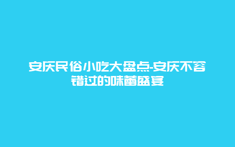 安庆民俗小吃大盘点-安庆不容错过的味蕾盛宴