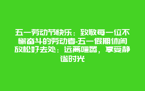 五一劳动节快乐：致敬每一位不懈奋斗的劳动者-五一假期休闲放松好去处：远离喧嚣，享受静谧时光