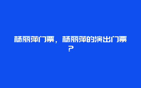 杨丽萍门票，杨丽萍的演出门票？