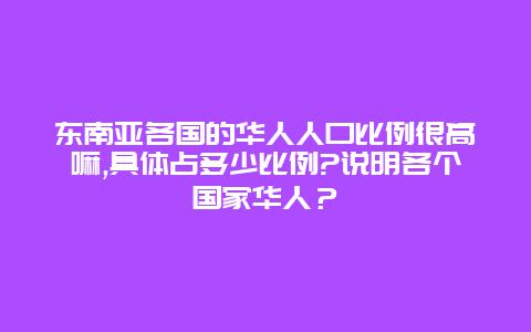 东南亚各国的华人人口比例很高嘛,具体占多少比例?说明各个国家华人？