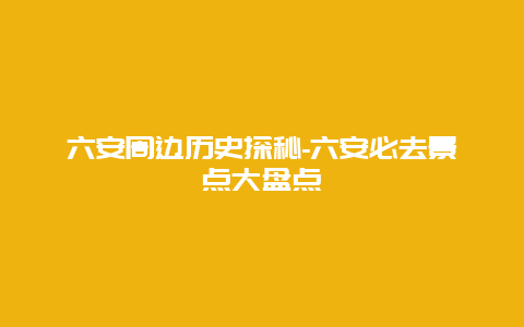 六安周边历史探秘-六安必去景点大盘点