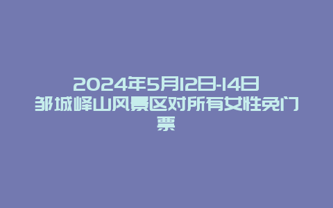 2024年5月12日-14日邹城峄山风景区对所有女性免门票