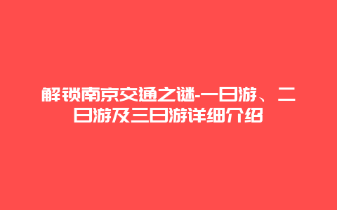 解锁南京交通之谜-一日游、二日游及三日游详细介绍