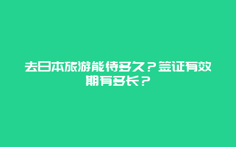 去日本旅游能待多久？签证有效期有多长？