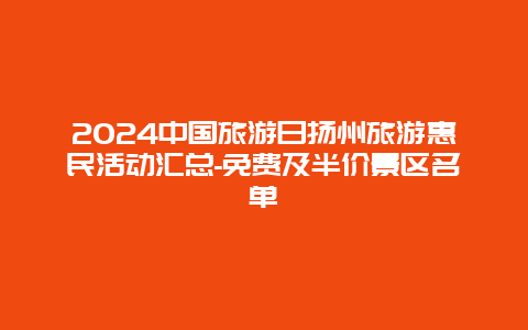 2024中国旅游日扬州旅游惠民活动汇总-免费及半价景区名单