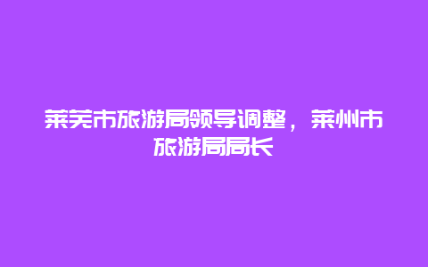 莱芜市旅游局领导调整，莱州市旅游局局长